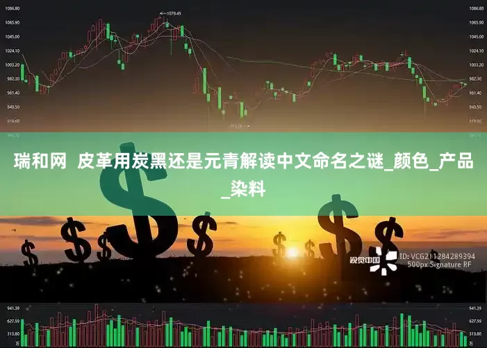 瑞和网  皮革用炭黑还是元青解读中文命名之谜_颜色_产品_染料