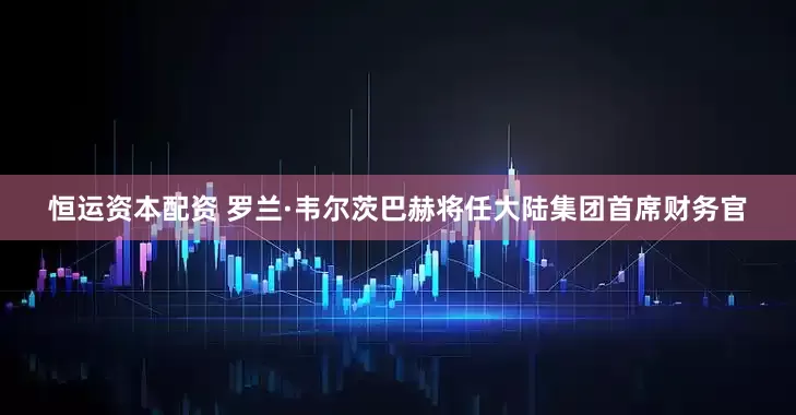 恒运资本配资 罗兰·韦尔茨巴赫将任大陆集团首席财务官