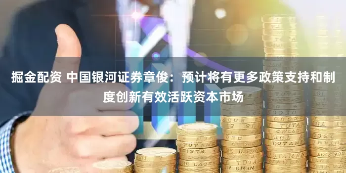 掘金配资 中国银河证券章俊：预计将有更多政策支持和制度创新有效活跃资本市场