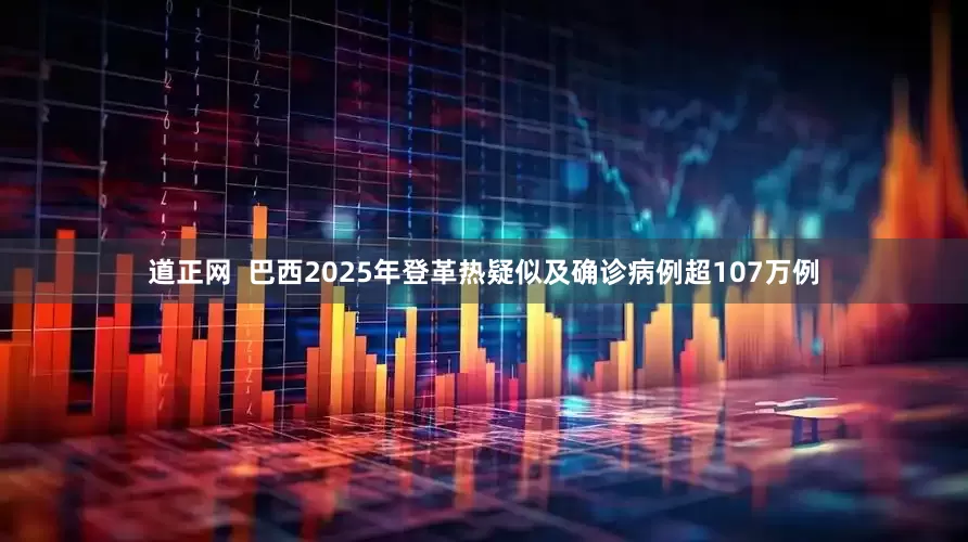道正网  巴西2025年登革热疑似及确诊病例超107万例