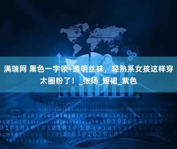 满瑞网 黑色一字领+透明丝袜，轻熟系女孩这样穿太圈粉了！_张扬_短裙_紫色