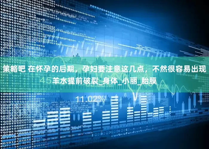 策略吧 在怀孕的后期，孕妇要注意这几点，不然很容易出现羊水提前破裂_身体_小丽_胎膜