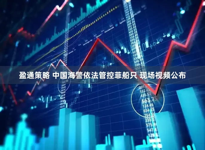 盈通策略 中国海警依法管控菲船只 现场视频公布