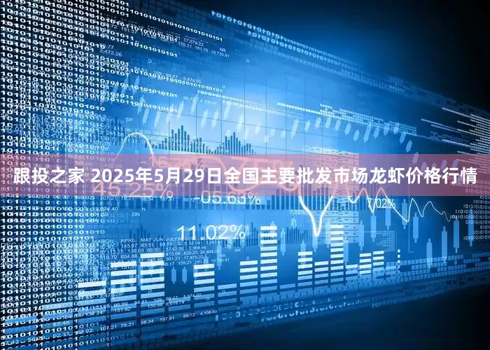 跟投之家 2025年5月29日全国主要批发市场龙虾价格行情