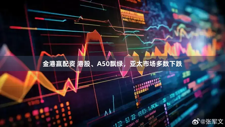 金港赢配资 港股、A50飘绿，亚太市场多数下跌
