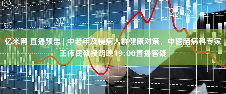 亿米网 直播预告 | 中老年及慢病人群健康对策，中医脑病科专家王伟民教授明晚19:00直播答疑