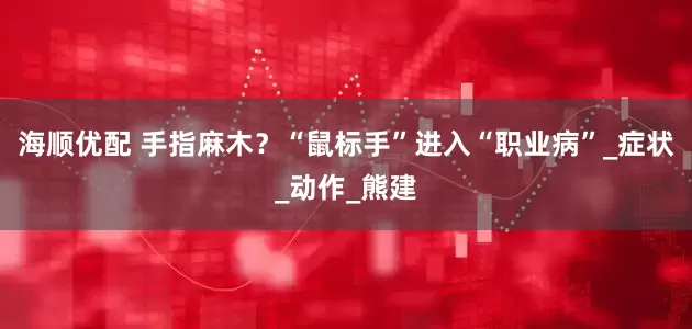 海顺优配 手指麻木？“鼠标手”进入“职业病”_症状_动作_熊建