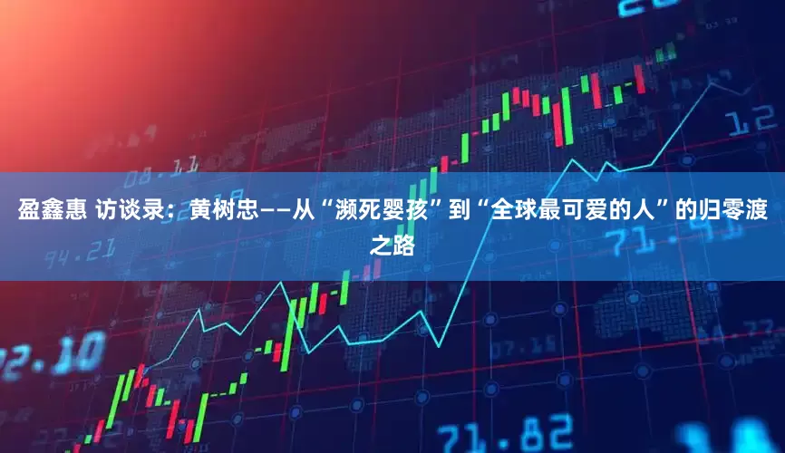 盈鑫惠 访谈录：黄树忠——从“濒死婴孩”到“全球最可爱的人”的归零渡之路