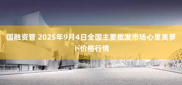 国融资管 2025年9月4日全国主要批发市场心里美萝卜价格行情