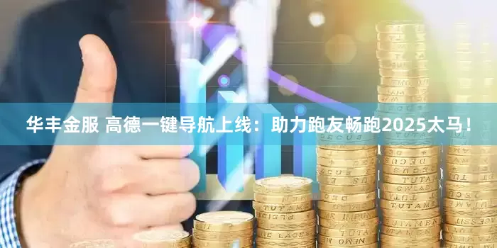 华丰金服 高德一键导航上线：助力跑友畅跑2025太马！