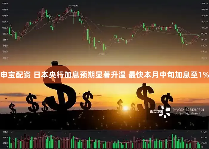 申宝配资 日本央行加息预期显著升温 最快本月中旬加息至1%